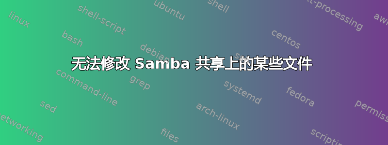 无法修改 Samba 共享上的某些文件