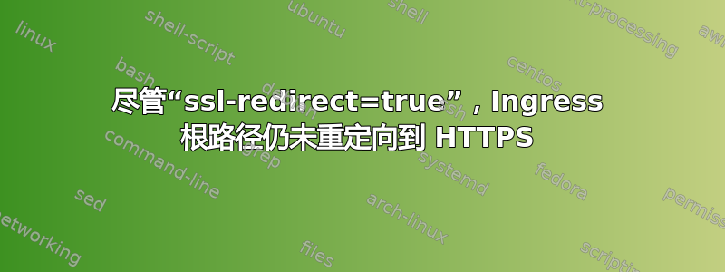 尽管“ssl-redirect=true”，Ingress 根路径仍未重定向到 HTTPS