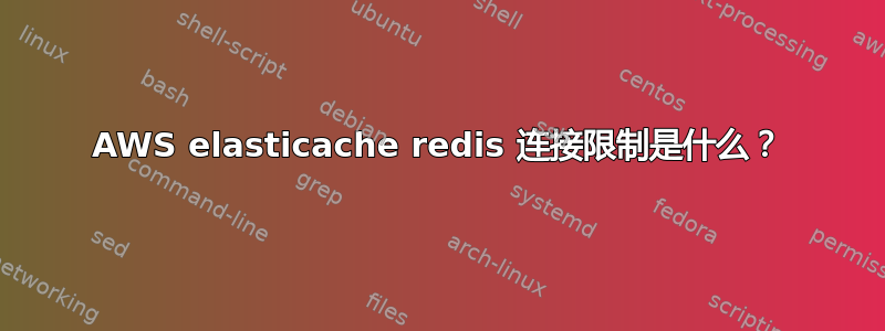 AWS elasticache redis 连接限制是什么？