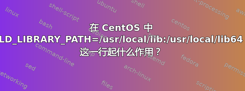 在 CentOS 中 LD_LIBRARY_PATH=/usr/local/lib:/usr/local/lib64 这一行起什么作用？