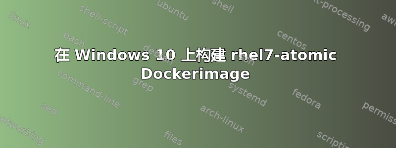 在 Windows 10 上构建 rhel7-atomic Dockerimage