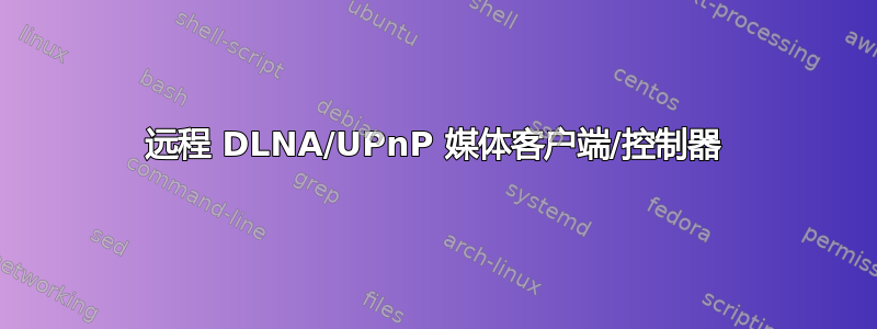 远程 DLNA/UPnP 媒体客户端/控制器