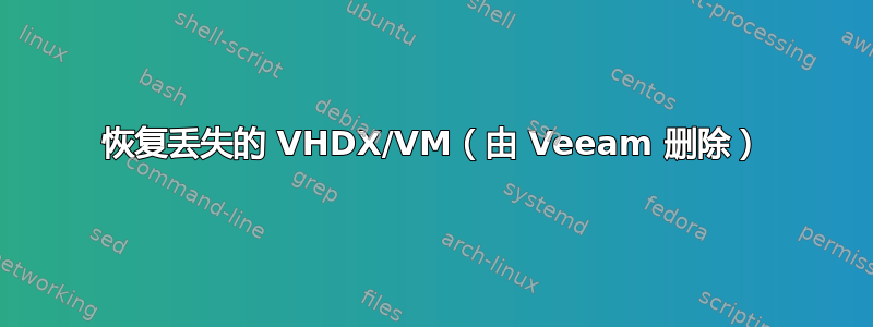 恢复丢失的 VHDX/VM（由 Veeam 删除）