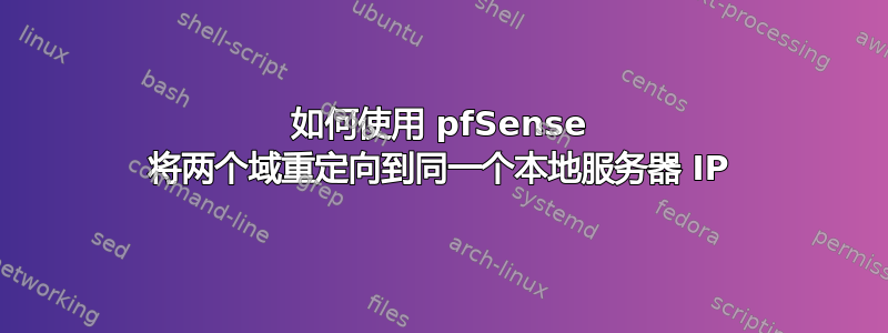 如何使用 pfSense 将两个域重定向到同一个本地服务器 IP