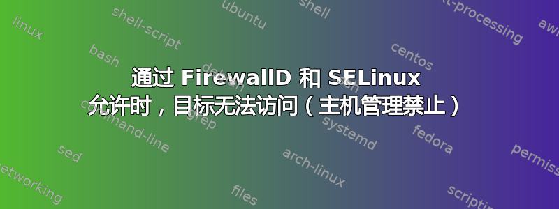 通过 FirewallD 和 SELinux 允许时，目标无法访问（主机管理禁止）