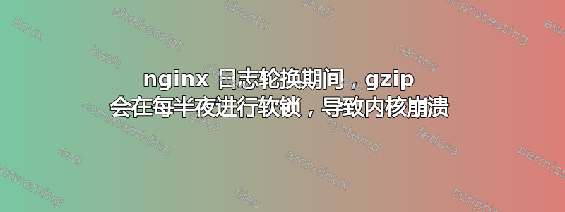 nginx 日志轮换期间，gzip 会在每半夜进行软锁，导致内核崩溃