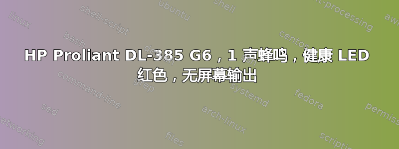 HP Proliant DL-385 G6，1 声蜂鸣，健康 LED 红色，无屏幕输出