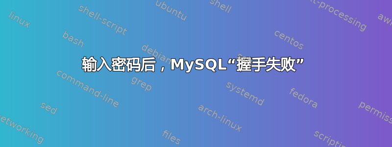 输入密码后，MySQL“握手失败”