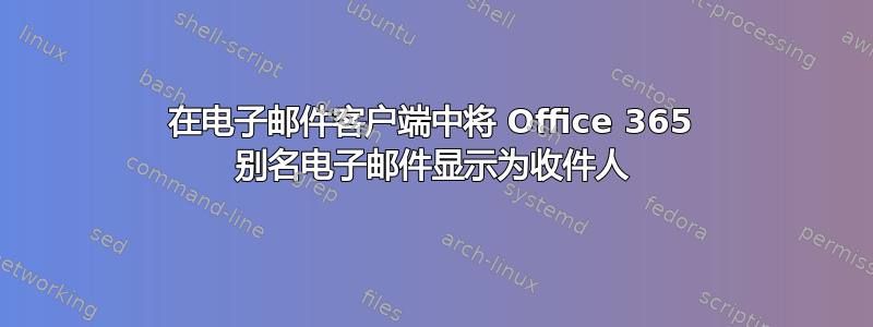 在电子邮件客户端中将 Office 365 别名电子邮件显示为收件人