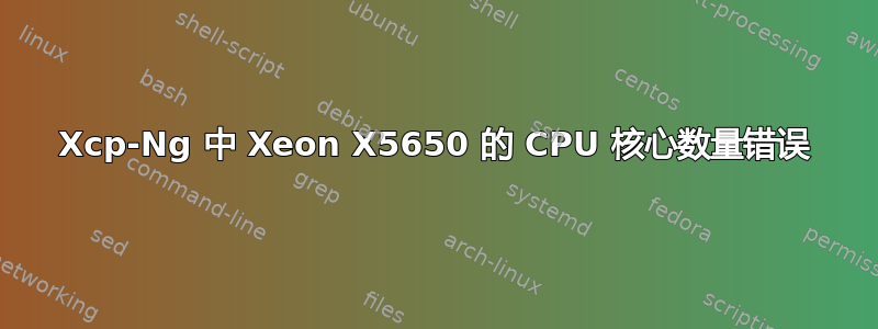 Xcp-Ng 中 Xeon X5650 的 CPU 核心数量错误