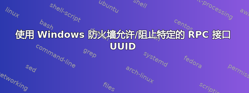 使用 Windows 防火墙允许/阻止特定的 RPC 接口 UUID