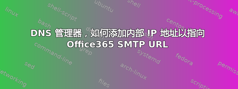 DNS 管理器，如何添加内部 IP 地址以指向 Office365 SMTP URL