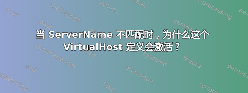 当 ServerName 不匹配时，为什么这个 VirtualHost 定义会激活？