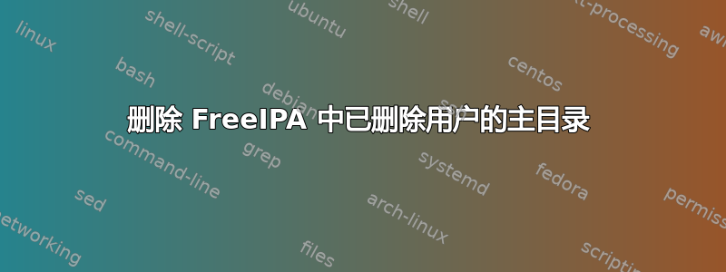 删除 FreeIPA 中已删除用户的主目录