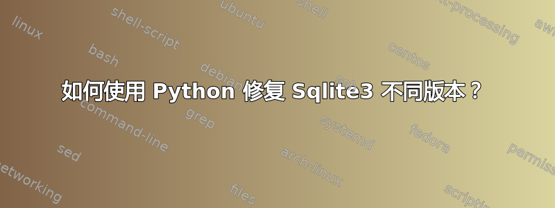 如何使用 Python 修复 Sqlite3 不同版本？