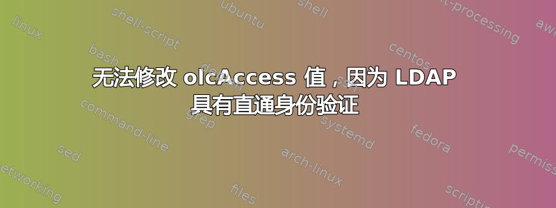 无法修改 olcAccess 值，因为 LDAP 具有直通身份验证