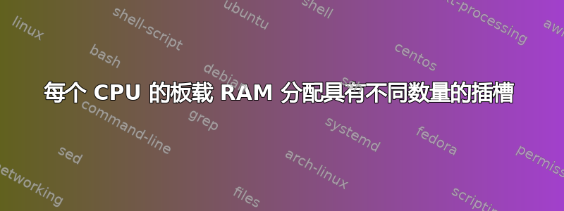 每个 CPU 的板载 RAM 分配具有不同数量的插槽