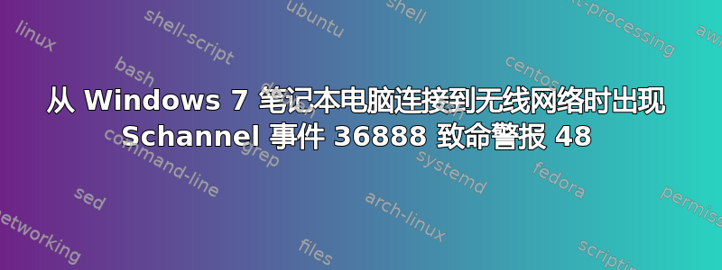 从 Windows 7 笔记本电脑连接到无线网络时出现 Schannel 事件 36888 致命警报 48