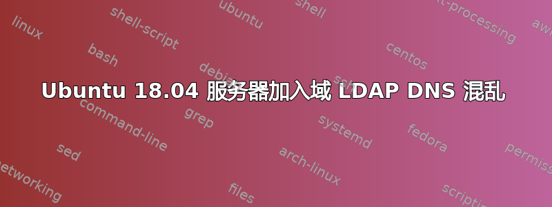 Ubuntu 18.04 服务器加入域 LDAP DNS 混乱