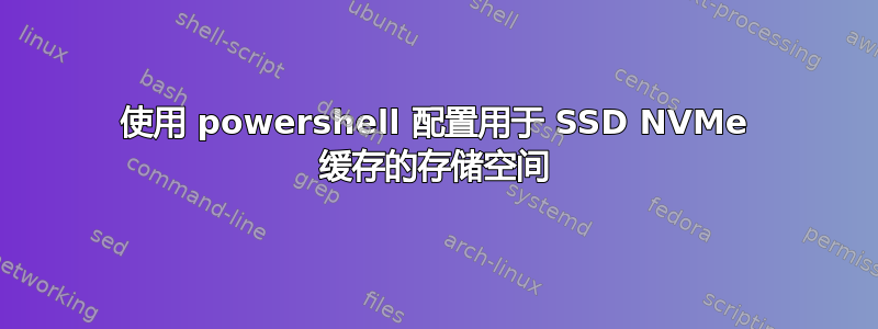 使用 powershell 配置用于 SSD NVMe 缓存的存储空间