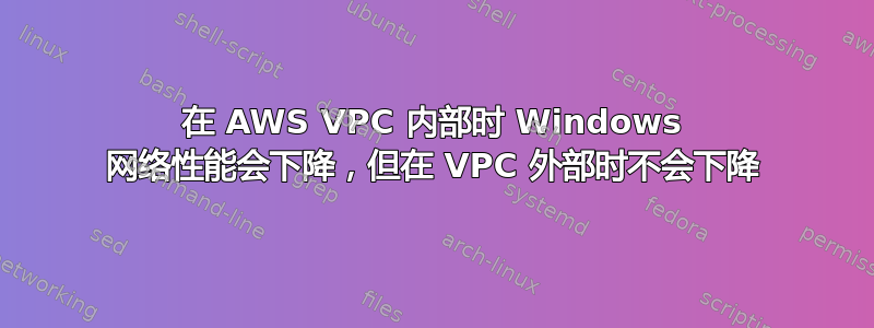 在 AWS VPC 内部时 Windows 网络性能会下降，但在 VPC 外部时不会下降