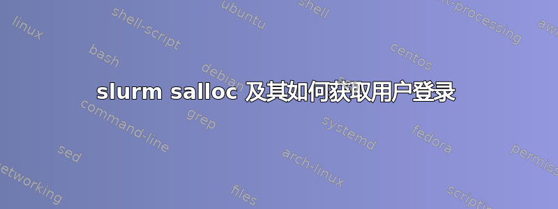 slurm salloc 及其如何获取用户登录