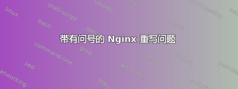 带有问号的 Nginx 重写问题