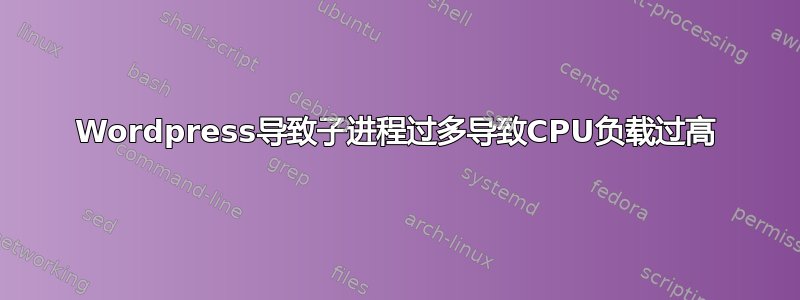 Wordpress导致子进程过多导致CPU负载过高