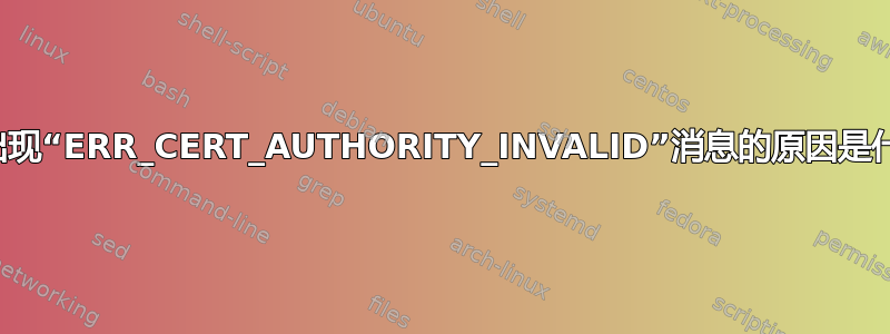 偶尔出现“ERR_CERT_AUTHORITY_INVALID”消息的原因是什么？