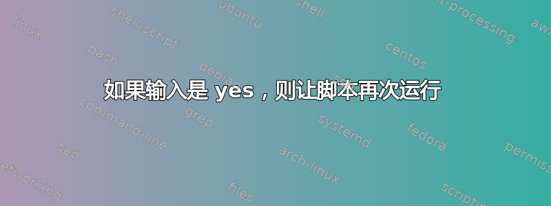 如果输入是 yes，则让脚本再次运行