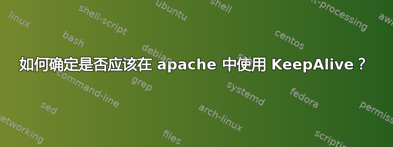 如何确定是否应该在 apache 中使用 KeepAlive？