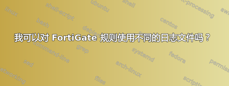 我可以对 FortiGate 规则使用不同的日志文件吗？