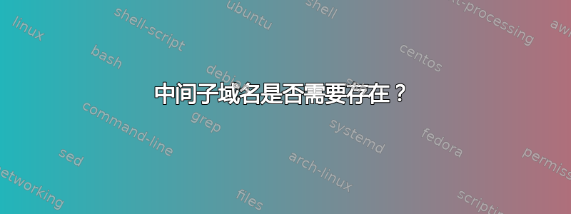 中间子域名是否需要存在？