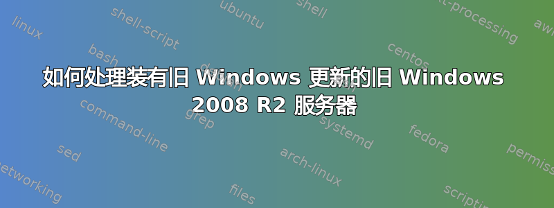 如何处理装有旧 Windows 更新的旧 Windows 2008 R2 服务器