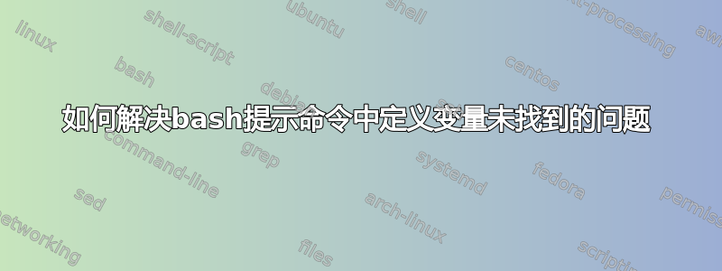 如何解决bash提示命令中定义变量未找到的问题