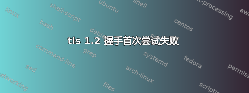 tls 1.2 握手首次尝试失败