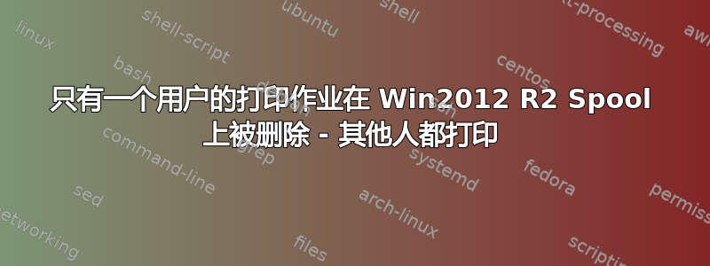 只有一个用户的打印作业在 Win2012 R2 Spool 上被删除 - 其他人都打印