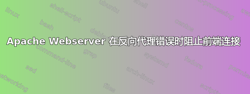 Apache Webserver 在反向代理错误时阻止前端连接