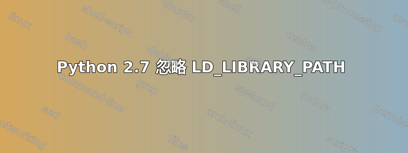 Python 2.7 忽略 LD_LIBRARY_PATH