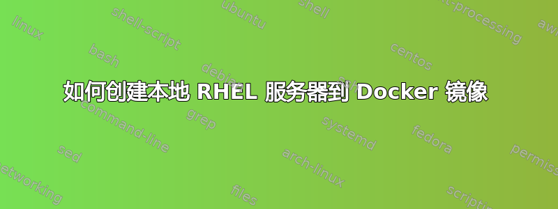 如何创建本地 RHEL 服务器到 Docker 镜像