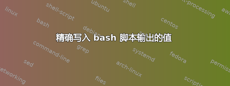 精确写入 bash 脚本输出的值