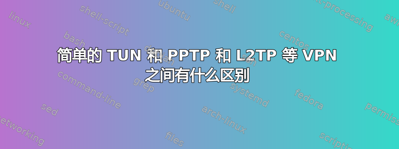 简单的 TUN 和 PPTP 和 L2TP 等 VPN 之间有什么区别