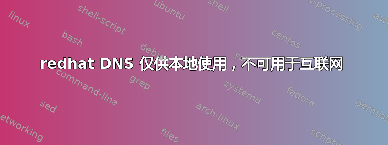 redhat DNS 仅供本地使用，不可用于互联网