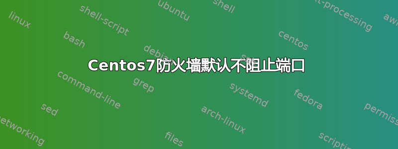 Centos7防火墙默认不阻止端口