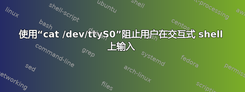 使用“cat /dev/ttyS0”阻止用户在交互式 shell 上输入