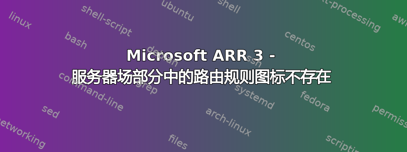 Microsoft ARR 3 - 服务器场部分中的路由规则图标不存在