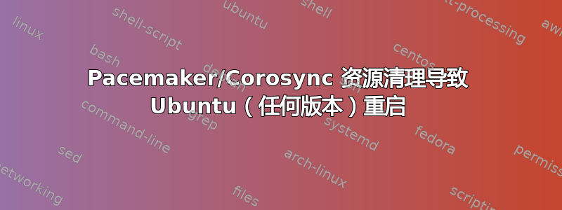 Pacemaker/Corosync 资源清理导致 Ubuntu（任何版本）重启