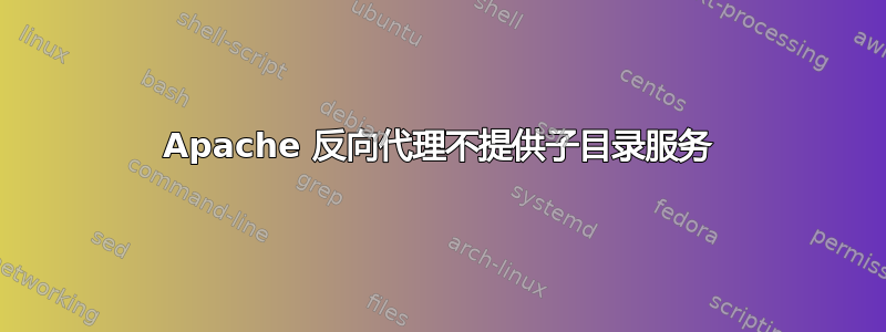 Apache 反向代理不提供子目录服务