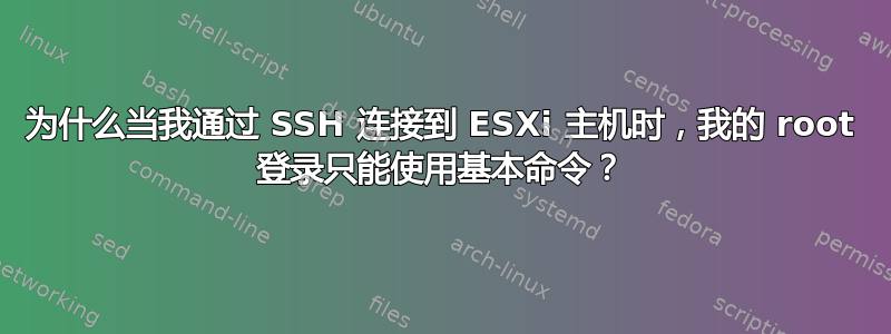 为什么当我通过 SSH 连接到 ESXi 主机时，我的 root 登录只能使用基本命令？