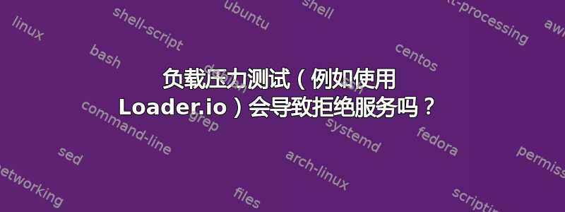 负载压力测试（例如使用 Loader.io）会导致拒绝服务吗？